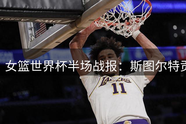 女篮世界杯半场战报：斯图尔特贡献全能数据